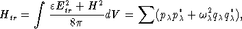 integral     2     2       sum 
H   =    eE-tr-+-H--dV  =    (p p* + w2 q q*),
  tr          8p               c c     c c c